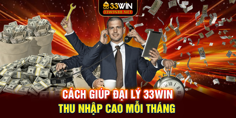 Cách giúp đại lý 33win thu nhập cao mỗi tháng