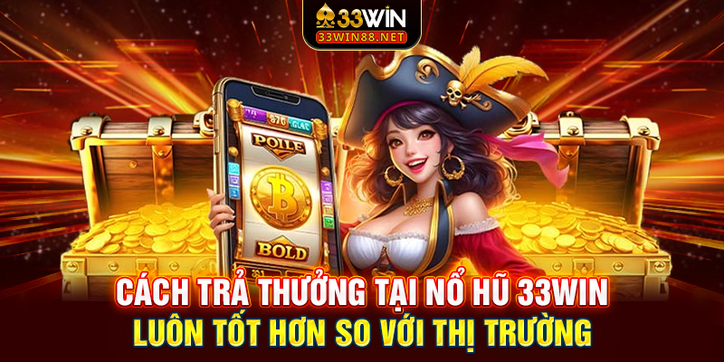 Cách trả thưởng tại nổ hũ 33win luôn tốt hơn so với thị trường
