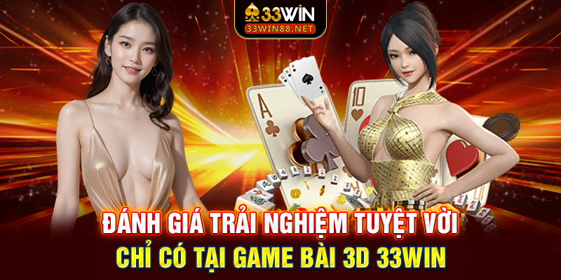 Đánh giá trải nghiệm tuyệt vời chỉ có tại game bài 3D 33win
