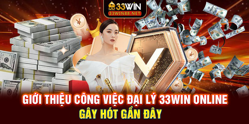 Giới thiệu công việc đại lý 33win online gây hot gần đây