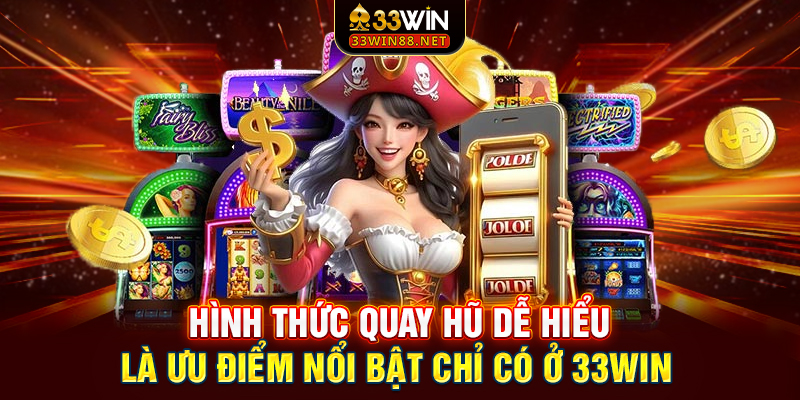 Hình thức quay hũ dễ hiểu là ưu điểm nổi bật chỉ có ở 33win