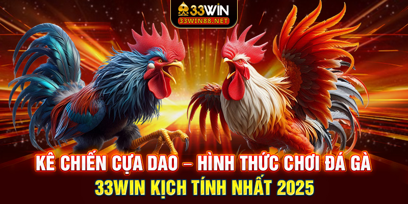 Kê chiến cựa dao – Hình thức chơi đá gà 33win kịch tính nhất 2025