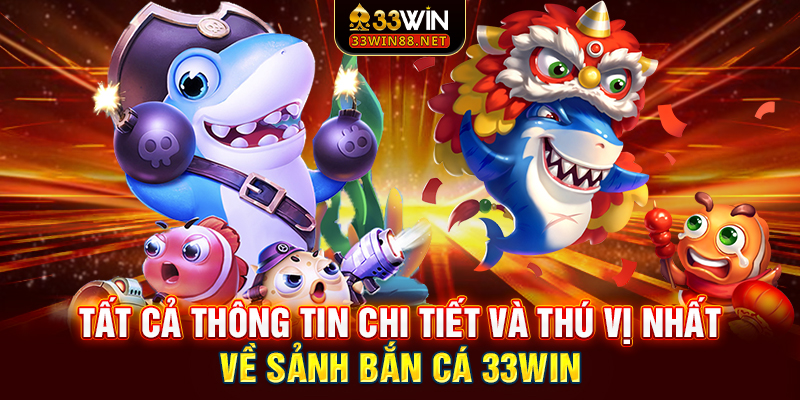 Tất cả thông tin chi tiết và thú vị nhất về sảnh bắn cá 33win