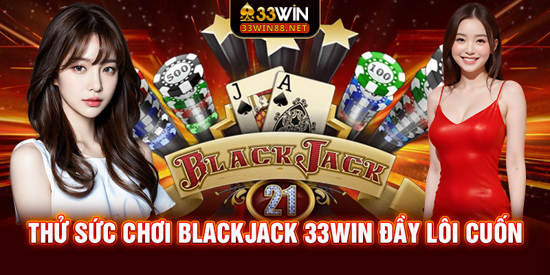 Thử sức chơi Blackjack 33win đầy lôi cuốn