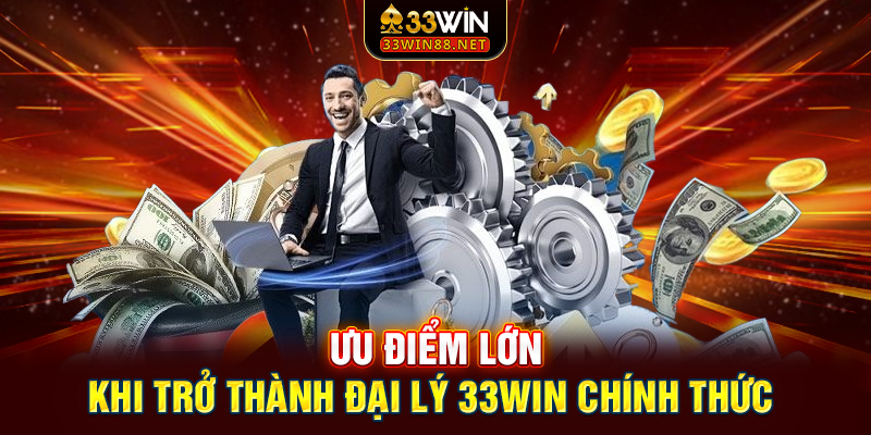 Ưu điểm lớn khi trở thành đại lý 33win chính thức